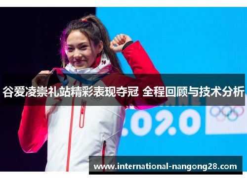 谷爱凌崇礼站精彩表现夺冠 全程回顾与技术分析 谷爱凌崇礼站精彩表现夺冠 全程回顾与技术分析