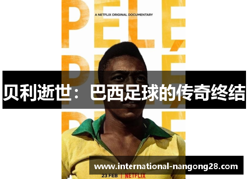 贝利逝世:巴西足球的传奇终结 贝利逝世:巴西足球的传奇终结