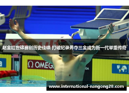 赵金红世锦赛创历史佳绩 打破纪录勇夺三金成为新一代举重传奇 赵金红世锦赛创历史佳绩 打破纪录勇夺三金成为新一代举重传奇
