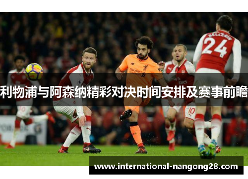 利物浦与阿森纳精彩对决时间安排及赛事前瞻 利物浦与阿森纳精彩对决时间安排及赛事前瞻