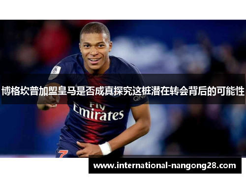 博格坎普加盟皇马是否成真探究这桩潜在转会背后的可能性