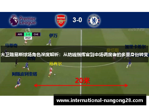 大卫路易斯球场角色深度解析：从防线指挥官到中场调度者的多重身份转变