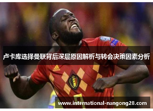 卢卡库选择曼联背后深层原因解析与转会决策因素分析 卢卡库选择曼联背后深层原因解析与转会决策因素分析