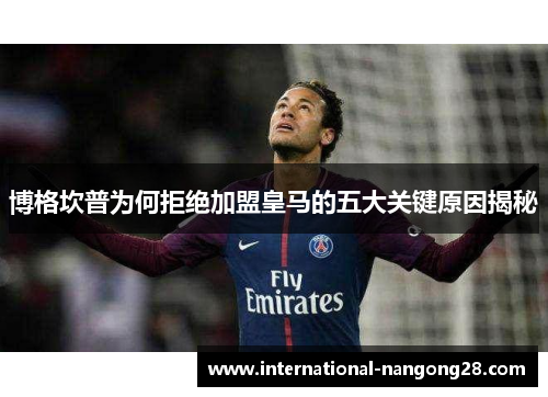 博格坎普为何拒绝加盟皇马的五大关键原因揭秘