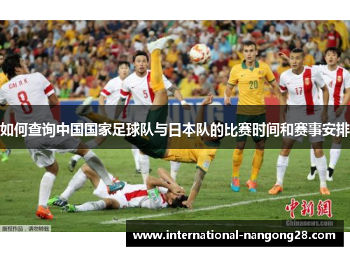 如何查询中国国家足球队与日本队的比赛时间和赛事安排 如何查询中国国家足球队与日本队的比赛时间和赛事安排