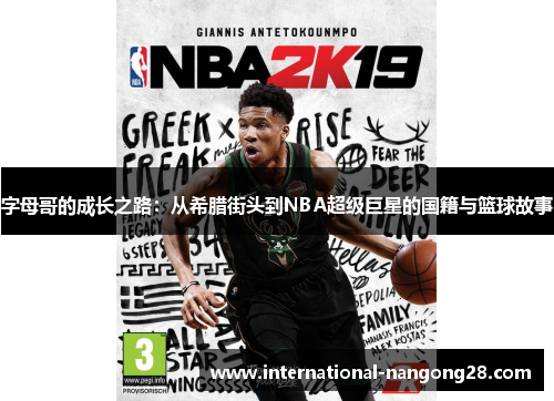 字母哥的成长之路:从希腊街头到NBA超级巨星的国籍与篮球故事 字母哥的成长之路:从希腊街头到NBA超级巨星的国籍与篮球故事