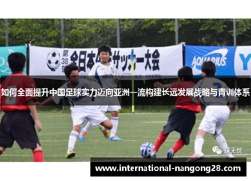 如何全面提升中国足球实力迈向亚洲一流构建长远发展战略与青训体系 如何全面提升中国足球实力迈向亚洲一流构建长远发展战略与青训体系