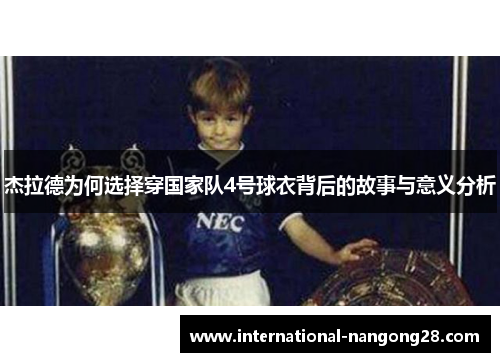 杰拉德为何选择穿国家队4号球衣背后的故事与意义分析 杰拉德为何选择穿国家队4号球衣背后的故事与意义分析