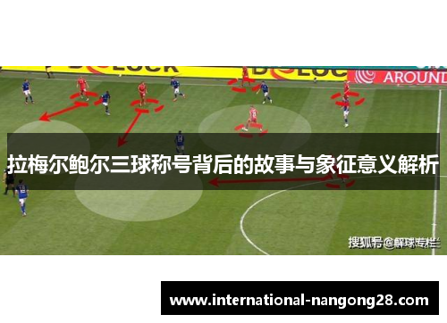 拉梅尔鲍尔三球称号背后的故事与象征意义解析 拉梅尔鲍尔三球称号背后的故事与象征意义解析