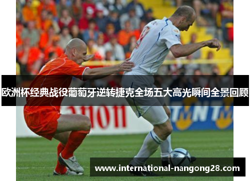 欧洲杯经典战役葡萄牙逆转捷克全场五大高光瞬间全景回顾