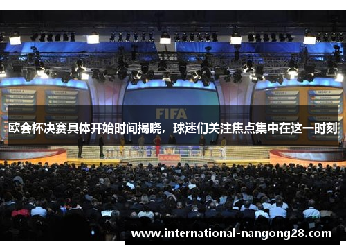 欧会杯决赛具体开始时间揭晓,球迷们关注焦点集中在这一时刻 欧会杯决赛具体开始时间揭晓,球迷们关注焦点集中在这一时刻